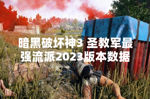 暗黑破坏神3 圣教军最强流派2023版本数据公布 玩家使用率显著提升