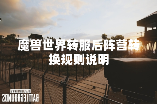 魔兽世界转服后阵营转换规则说明