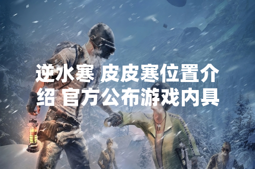 逆水寒 皮皮寒位置介绍 官方公布游戏内具体坐标