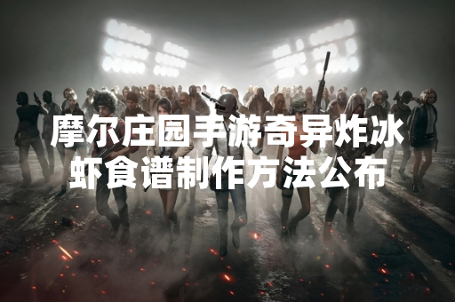 摩尔庄园手游奇异炸冰虾食谱制作方法公布