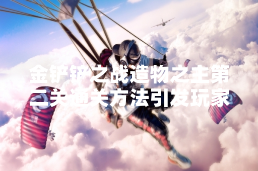 金铲铲之战造物之主第二关通关方法引发玩家讨论