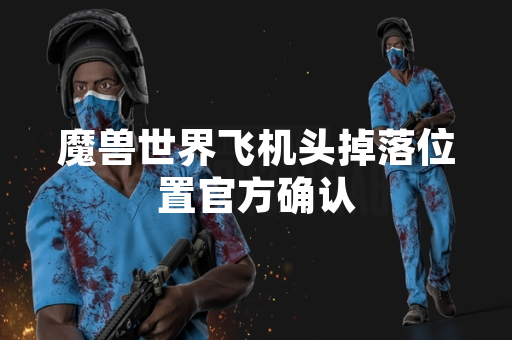 魔兽世界飞机头掉落位置官方确认
