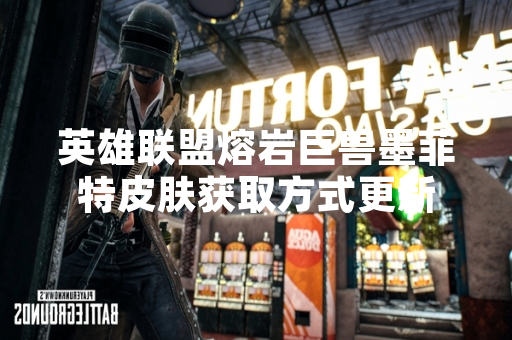 英雄联盟熔岩巨兽墨菲特皮肤获取方式更新