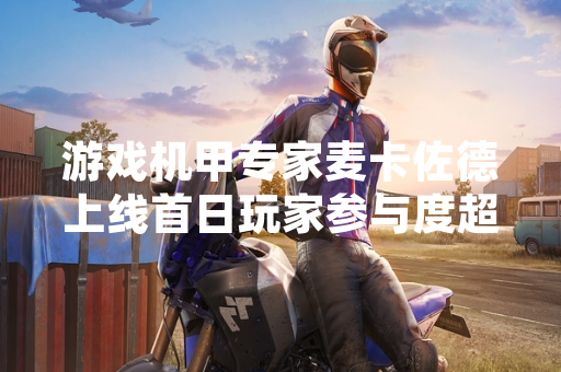 游戏机甲专家麦卡佐德上线首日玩家参与度超预期