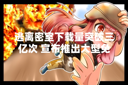 逃离密室下载量突破三亿次 宣布推出大型免费资料片