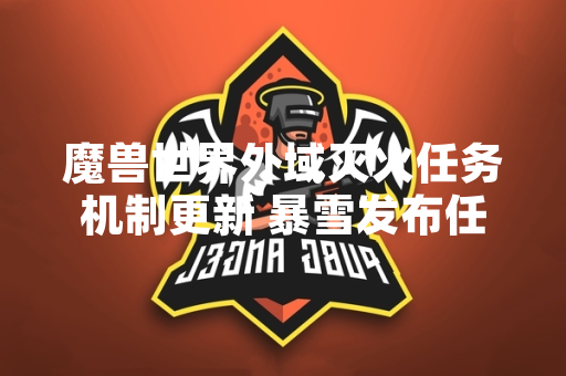 魔兽世界外域灭火任务机制更新 暴雪发布任务流程优化说明