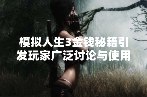 模拟人生3金钱秘籍引发玩家广泛讨论与使用