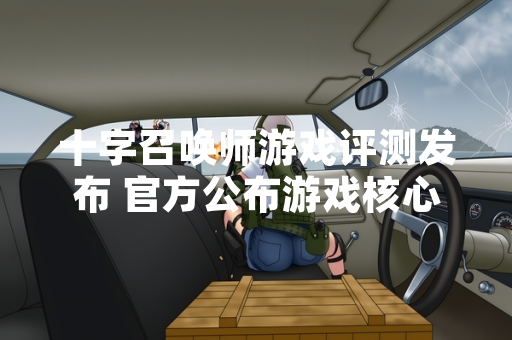 十字召唤师游戏评测发布 官方公布游戏核心玩法数据