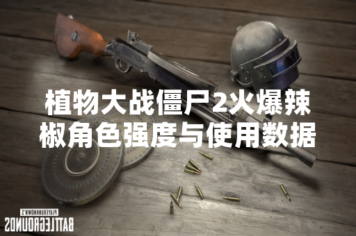 植物大战僵尸2火爆辣椒角色强度与使用数据公布