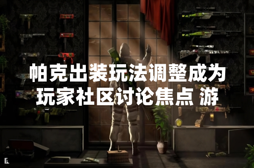 帕克出装玩法调整成为玩家社区讨论焦点 游戏平衡性更新影响英雄战术定位