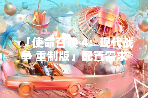 「使命召唤 4：现代战争 重制版」配置需求公布 引发玩家硬件适配讨论