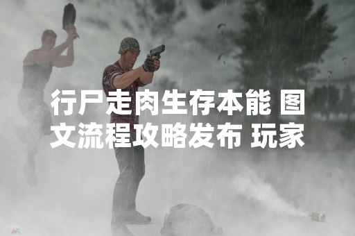 行尸走肉生存本能 图文流程攻略发布 玩家可参考完成初期生存挑战