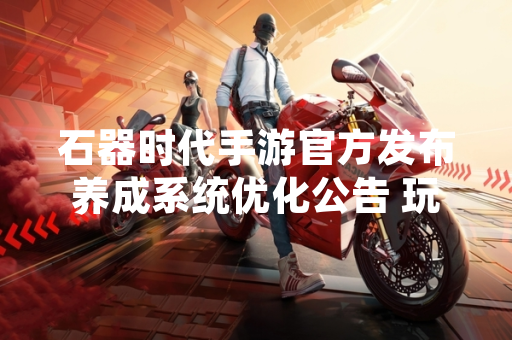 石器时代手游官方发布养成系统优化公告 玩家成长效率提升30%
