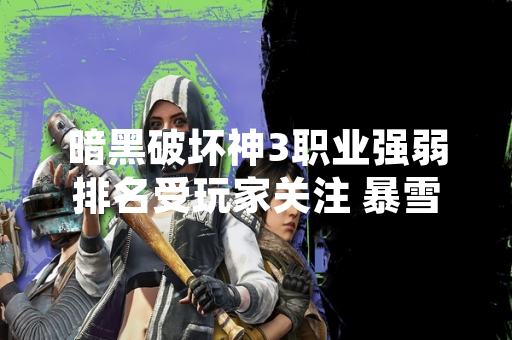 暗黑破坏神3职业强弱排名受玩家关注 暴雪发布官方平衡性说明