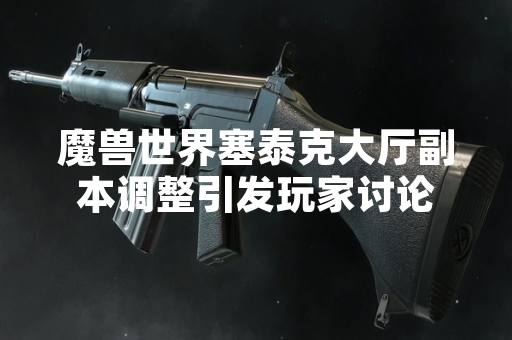 魔兽世界塞泰克大厅副本调整引发玩家讨论