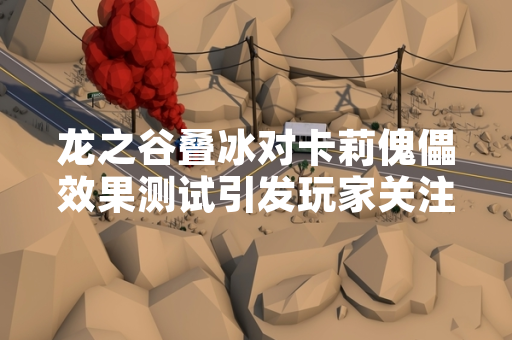龙之谷叠冰对卡莉傀儡效果测试引发玩家关注