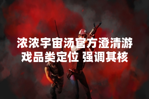 浓浓宇宙汤官方澄清游戏品类定位 强调其核心为宇宙模拟经营游戏