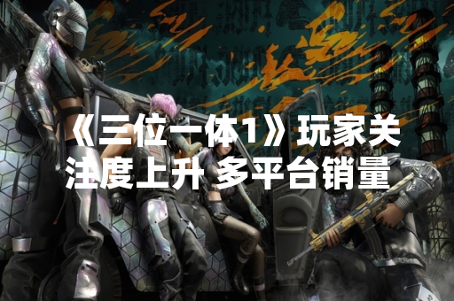 《三位一体1》玩家关注度上升 多平台销量突破200万份