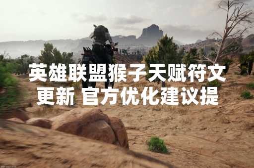 英雄联盟猴子天赋符文更新 官方优化建议提升玩家游戏体验