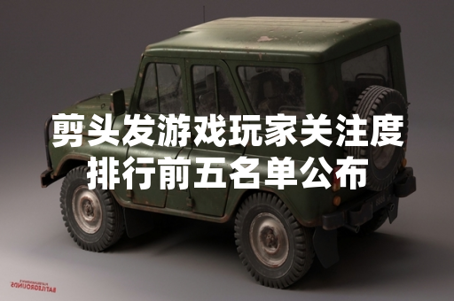 剪头发游戏玩家关注度排行前五名单公布