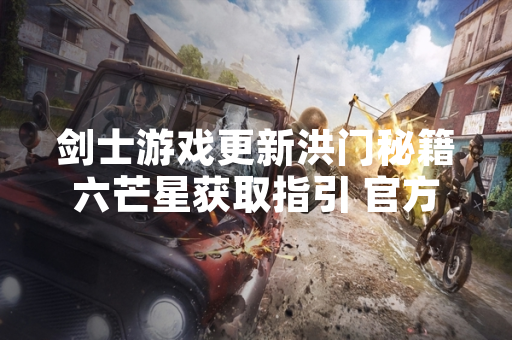 剑士游戏更新洪门秘籍六芒星获取指引 官方发布剑士达人教学视频
