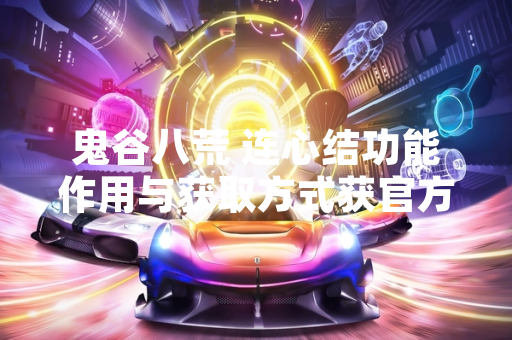 鬼谷八荒 连心结功能作用与获取方式获官方说明