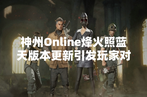 神州Online烽火照蓝天版本更新引发玩家对“旷世神兵”获取机制关注