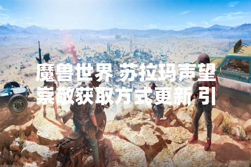 魔兽世界 苏拉玛声望崇敬获取方式更新 引发玩家任务策略调整