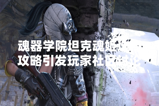 魂器学院坦克魂姬选择攻略引发玩家社区讨论