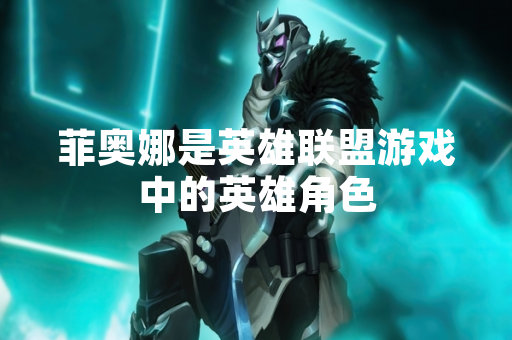 菲奥娜是英雄联盟游戏中的英雄角色