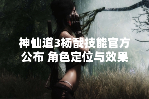 神仙道3杨戬技能官方公布 角色定位与效果详解