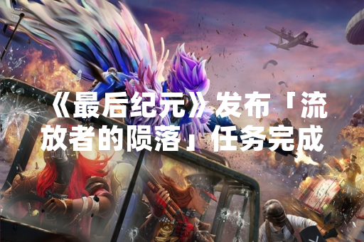 《最后纪元》发布「流放者的陨落」任务完成方法指南
