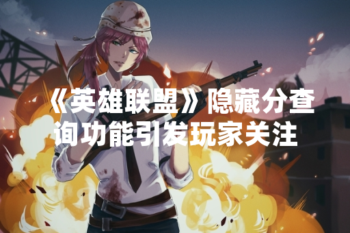 《英雄联盟》隐藏分查询功能引发玩家关注