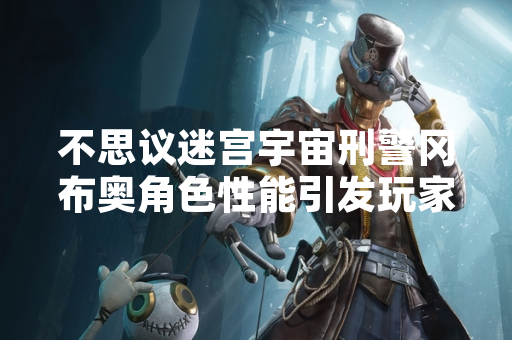 不思议迷宫宇宙刑警冈布奥角色性能引发玩家讨论