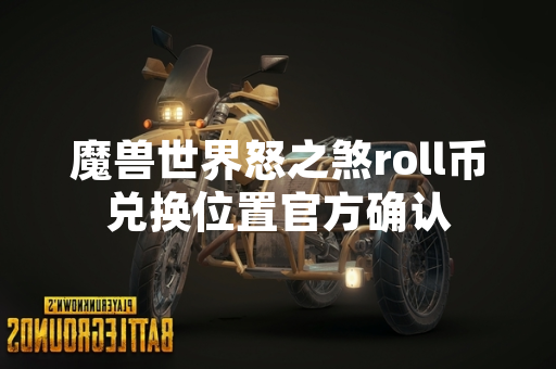 魔兽世界怒之煞roll币兑换位置官方确认