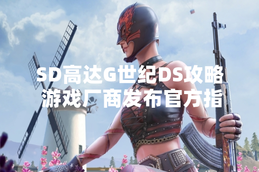 SD高达G世纪DS攻略 游戏厂商发布官方指南回应玩家需求