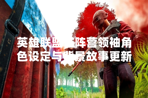 英雄联盟各阵营领袖角色设定与背景故事更新引发玩家讨论