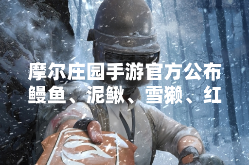 摩尔庄园手游官方公布鳗鱼、泥鳅、雪獭、红萝卜鱼垂钓点位