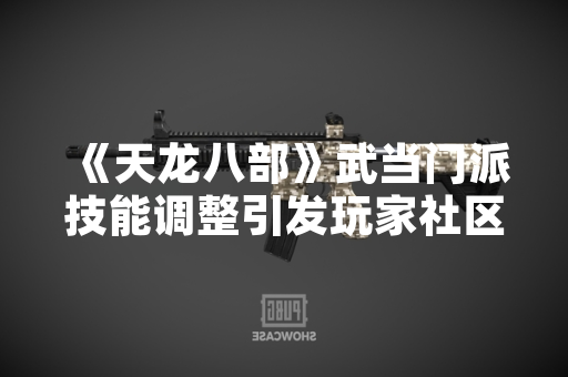 《天龙八部》武当门派技能调整引发玩家社区讨论