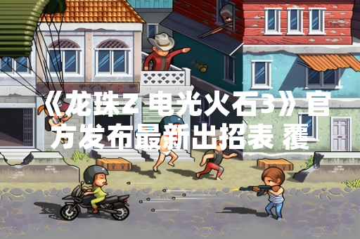 《龙珠Z 电光火石3》官方发布最新出招表 覆盖全角色必杀技指令