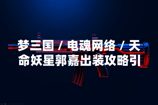 梦三国 / 电魂网络 / 天命妖星郭嘉出装攻略引发玩家讨论