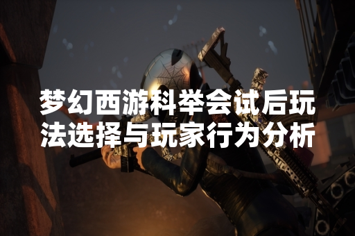 梦幻西游科举会试后玩法选择与玩家行为分析