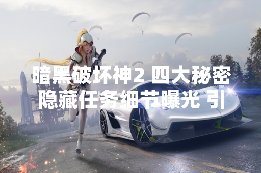 暗黑破坏神2 四大秘密隐藏任务细节曝光 引发玩家社区热议