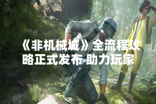 《非机械城》全流程攻略正式发布 助力玩家探索赛博朋克世界
