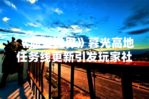 《魔兽世界》暮光高地任务线更新引发玩家社区关注