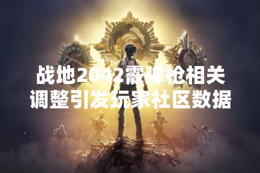 战地2042霰弹枪相关调整引发玩家社区数据讨论