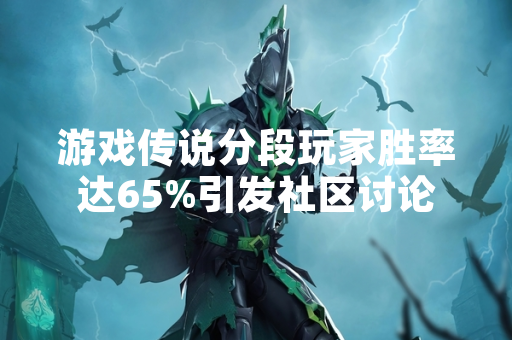 游戏传说分段玩家胜率达65%引发社区讨论