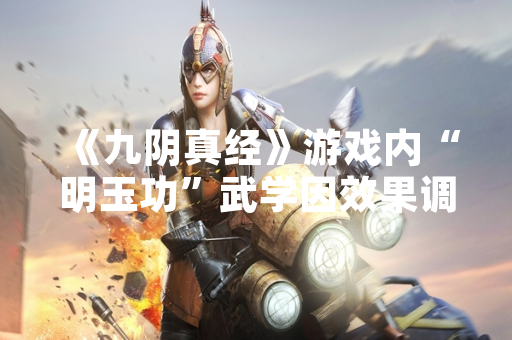 《九阴真经》游戏内“明玉功”武学因效果调整引发玩家讨论