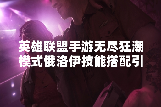 英雄联盟手游无尽狂潮模式俄洛伊技能搭配引发玩家关注