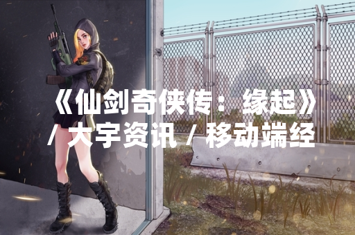 《仙剑奇侠传：缘起》 / 大宇资讯 / 移动端经典华语RPG手游宣布重启开发